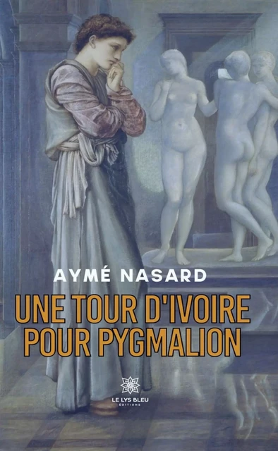 Une tour d'ivoire pour Pygmalion - Aymé Nasard - Le Lys Bleu Éditions