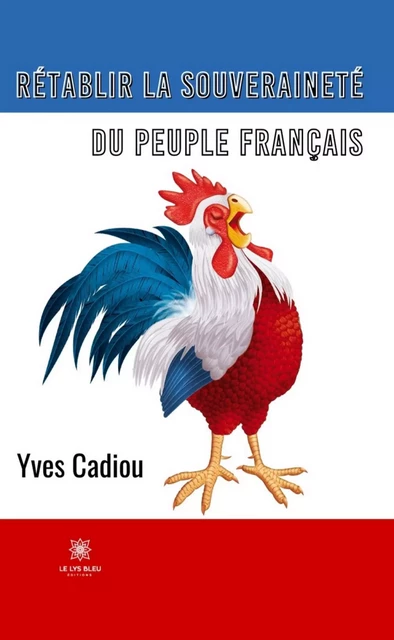 Rétablir la souveraineté du peuple français - Yves Cadiou - Le Lys Bleu Éditions