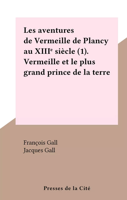 Les aventures de Vermeille de Plancy au XIIIe siècle (1). Vermeille et le plus grand prince de la terre - François Gall, Jacques Gall - (Presses de la Cité) réédition numérique FeniXX