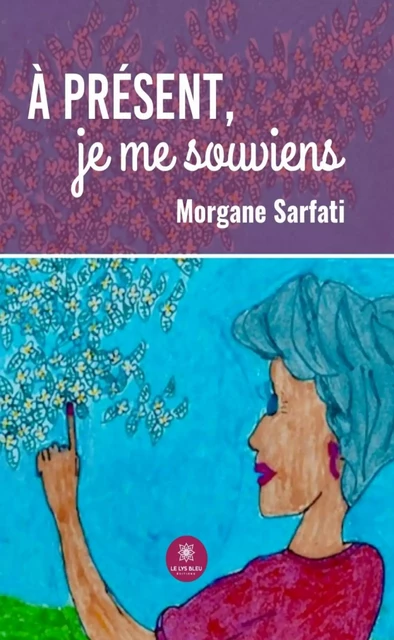 À présent, je me souviens - Morgane Sarfati - Le Lys Bleu Éditions