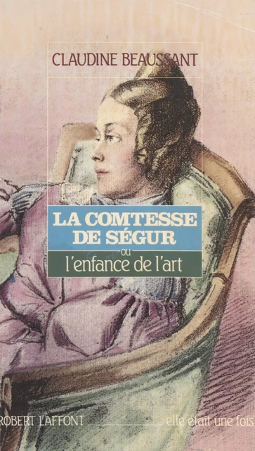 La Comtesse de Ségur ou l'Enfance de l'art - Claudine Beaussant - Robert Laffont (réédition numérique FeniXX)