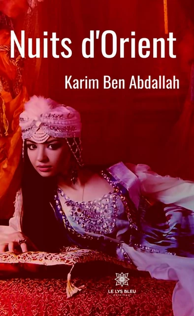 Nuits d’Orient - Karim Ben Abdallah - Le Lys Bleu Éditions