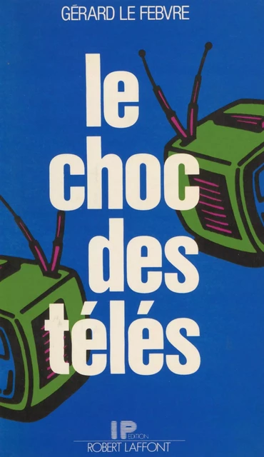 Le Choc des télés - Gérard Le Febvre - Robert Laffont (réédition numérique FeniXX)