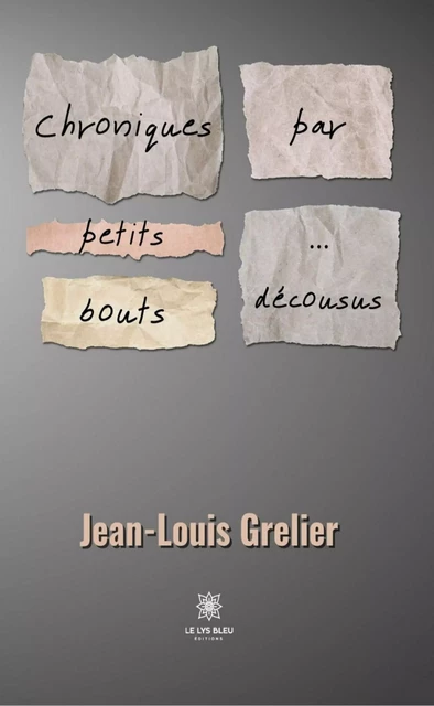 Chroniques par petits bouts… - Jean-Louis Grelier - Le Lys Bleu Éditions