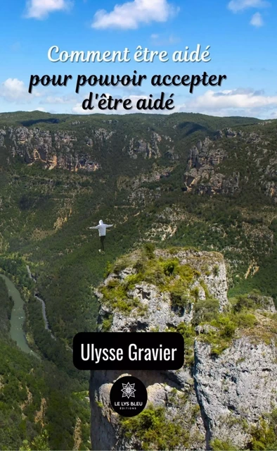 Comment être aidé pour pouvoir accepter d'être aidé - Ulysse Gravier - Le Lys Bleu Éditions