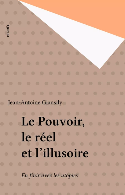 Le Pouvoir, le réel et l'illusoire - Jean-Antoine Giansily - Denoël (réédition numérique FeniXX)