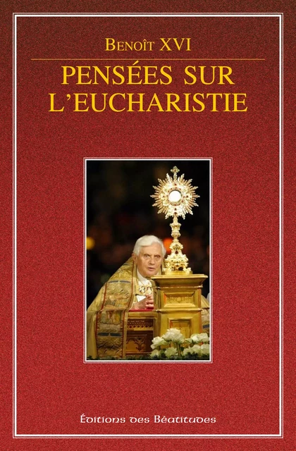 Pensées sur l'Eucharistie - Pape Benoît Xvi - Editions des Béatitudes