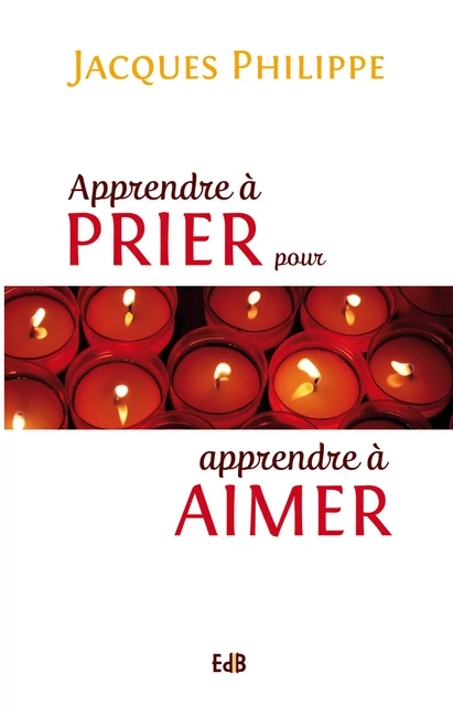 Apprendre à prier pour apprendre à aimer - Jacques Philippe - Editions des Béatitudes