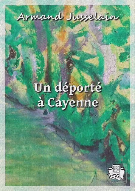 Un déporté à Cayenne - Armand Jusselain - La Gibecière à Mots