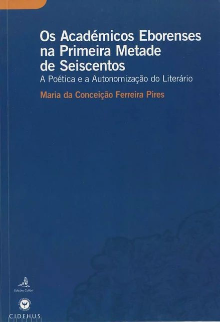 Os Académicos Eborenses na Primeira Metade de Seiscentos - Maria Da Conceição Ferreira Pires - Publicações do CIDEHUS