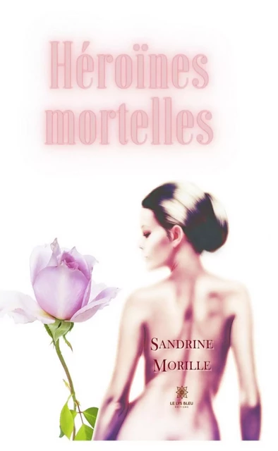 Héroïnes mortelles - Sandrine Morille - Le Lys Bleu Éditions