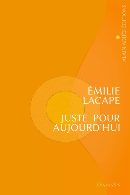 Juste pour aujourd'hui - Émilie Lacape - ALAIN ADIJÈS ÉDITIONS