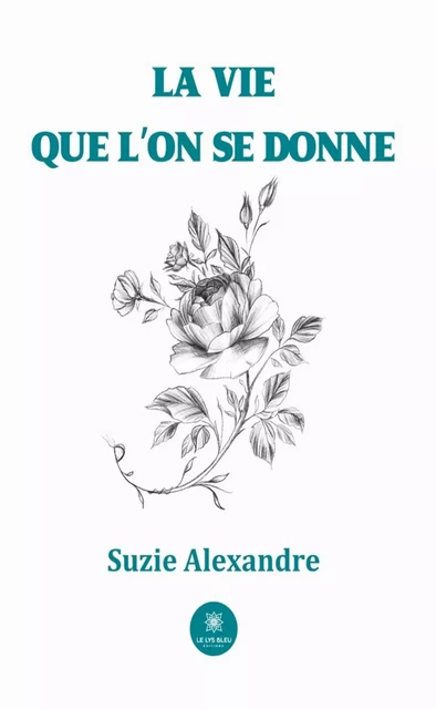 La vie que l’on se donne - Suzie Alexandre - Le Lys Bleu Éditions