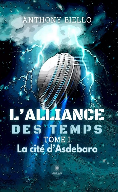 L’alliance des temps - Tome 1 - Anthony Biello - Le Lys Bleu Éditions