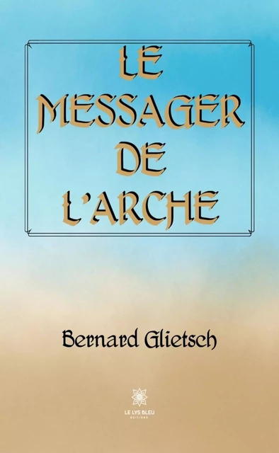 Le messager de l’Arche - Bernard Glietsch - Le Lys Bleu Éditions