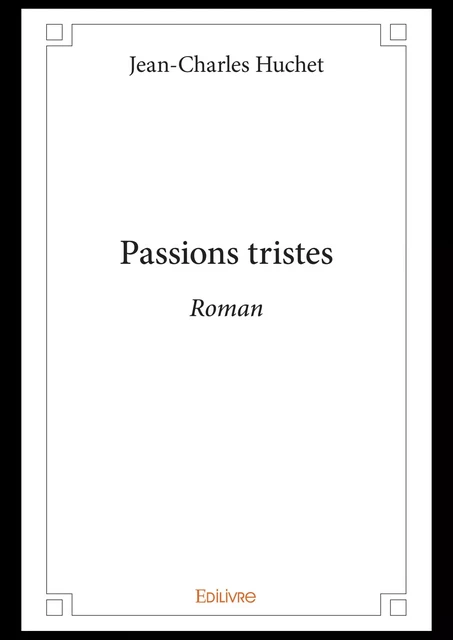 Passions tristes - Jean-Charles Huchet - Editions Edilivre