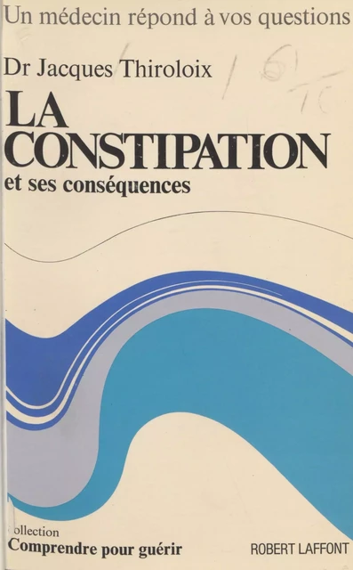 La constipation et ses conséquences - Jacques Thiroloix, Robert Toubon - Robert Laffont (réédition numérique FeniXX)