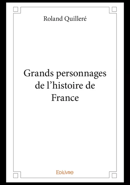 Grands personnages de l'histoire de France - Roland Quilleré - Editions Edilivre