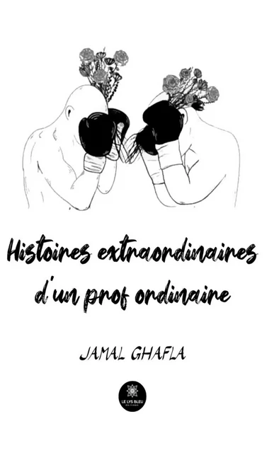 Histoires extraordinaires d'un prof ordinaire - Jamal Ghafla - Le Lys Bleu Éditions