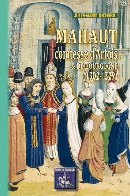 Mahaut comtesse d'Artois et de Bourgogne (1302-1329) - Jules-Marie Richard - Editions des Régionalismes