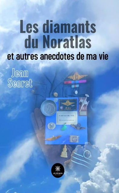 Les diamants du Noratlas et autres anecdotes de ma vie - Jean Secret - Le Lys Bleu Éditions