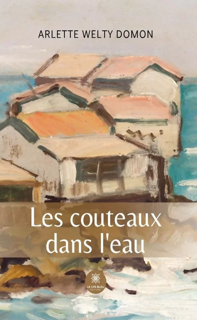 Les couteaux dans l’eau - Arlette Welty Domon - Le Lys Bleu Éditions