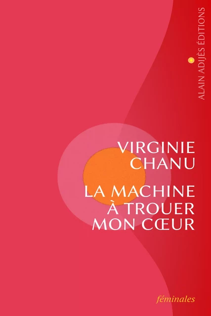 La machine à trouer mon cœur - Virginie Chanu - ALAIN ADIJÈS ÉDITIONS