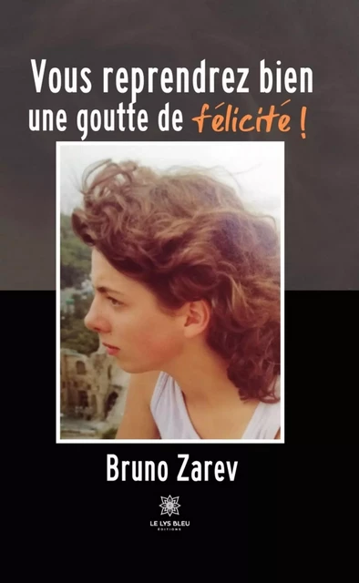 Vous reprendrez bien une goutte de félicité ! - Bruno Zarev - Le Lys Bleu Éditions