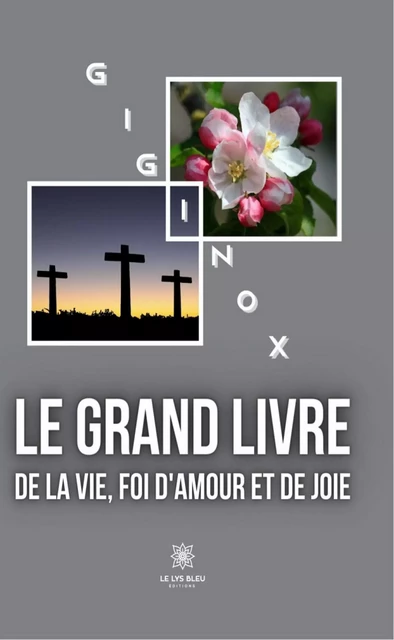 Le grand livre de la vie, foi d'amour et de joie -  Giginox - Le Lys Bleu Éditions