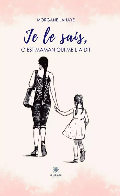 Je le sais, c’est maman qui me l’a dit - Morgane Lahaye - Le Lys Bleu Éditions