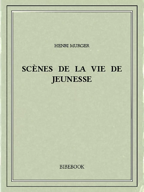 Scènes de la vie de jeunesse - Henri Murger - Bibebook