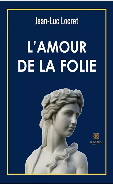 L’amour de la folie - Jean-Luc Locret - Le Lys Bleu Éditions