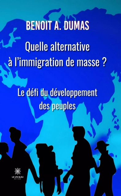 Quelle alternative à l’immigration de masse ? - Benoit A. Dumas - Le Lys Bleu Éditions