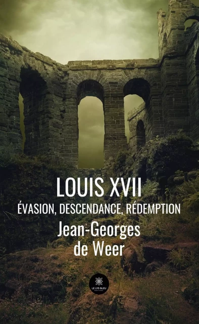 Louis XVII - Jean-Georges de Weer - Le Lys Bleu Éditions