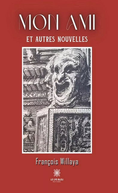 Mon ami et autres nouvelles - François Willaya - Le Lys Bleu Éditions