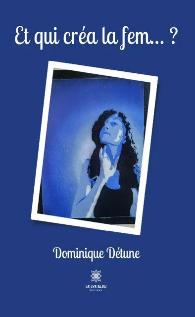 Et qui créa la fem… ? - Dominique Détune - Le Lys Bleu Éditions