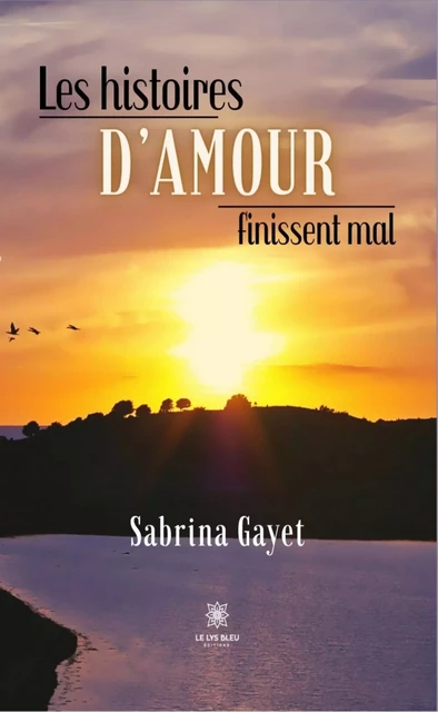 Les histoires d’amour finissent mal - Sabrina Gayet - Le Lys Bleu Éditions