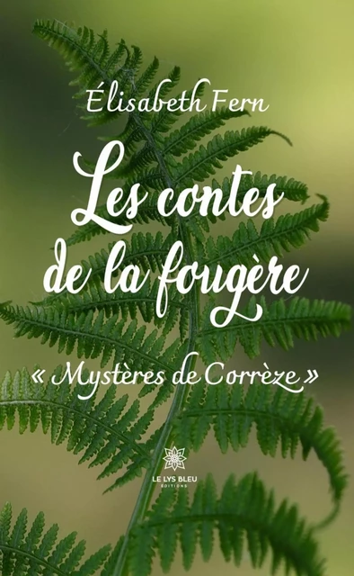 Les contes de la fougère - « Mystères de Corrèze » - Élisabeth Fern - Le Lys Bleu Éditions