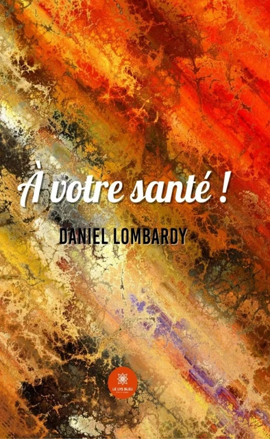 À votre santé ! - Daniel Lombardy - Le Lys Bleu Éditions