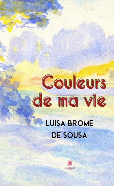 Couleurs de ma vie - Luisa Brome de Sousa - Le Lys Bleu Éditions