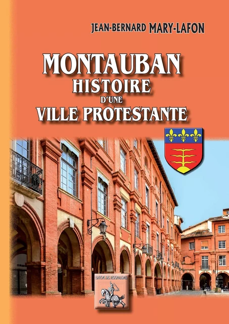 Montauban histoire d'une ville protestante - Jean-Bernard Mary-Lafon - Editions des Régionalismes