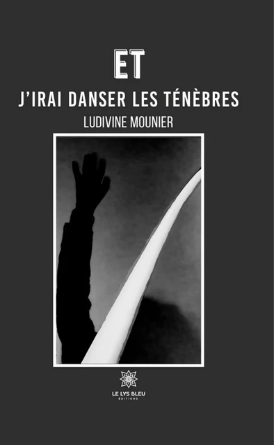 Et j’irai danser les ténèbres - Ludivine Mounier - Le Lys Bleu Éditions