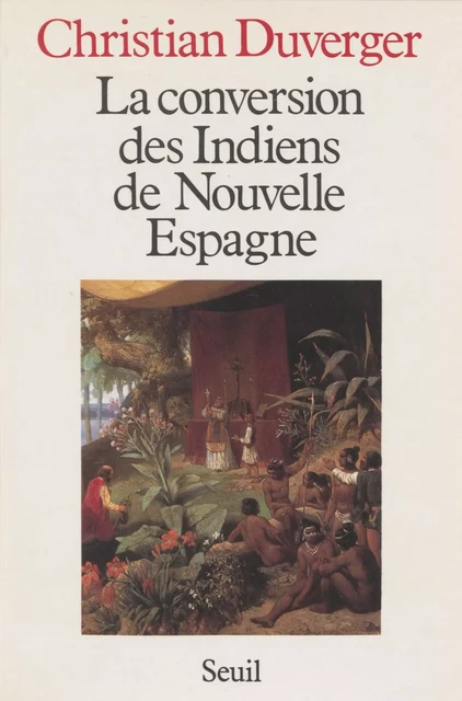 La Conversion des Indiens de Nouvelle Espagne - Christian Duverger - Seuil (réédition numérique FeniXX)