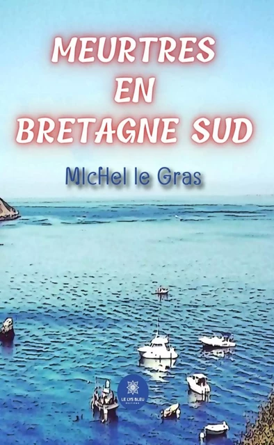 Meurtres en Bretagne Sud - Michel le Gras - Le Lys Bleu Éditions