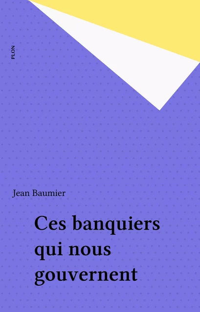 Ces banquiers qui nous gouvernent - Jean Baumier - Plon (réédition numérique FeniXX)