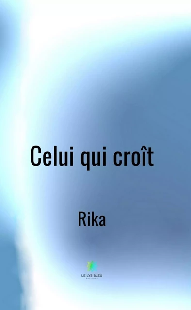 Celui qui croît -  Rika - Le Lys Bleu Éditions