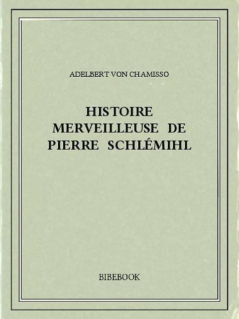 Histoire merveilleuse de Pierre Schlémihl - Adelbert von Chamisso - Bibebook