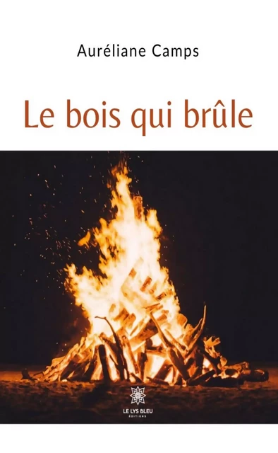 Le bois qui brûle - Auréliane Camps - Le Lys Bleu Éditions