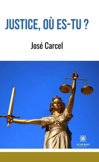 Justice, où es-tu ? - José Carcel - Le Lys Bleu Éditions