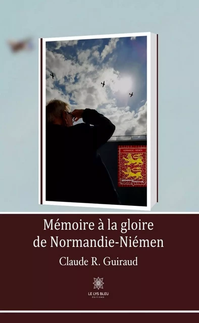 Mémoire à la gloire de Normandie-Niémen - Claude R. Guiraud - Le Lys Bleu Éditions